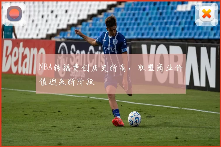 NBA转播费创历史新高,联盟商业价值迎来新阶段