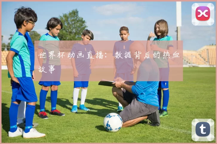 世界杯动画直播:数据背后的热血故事