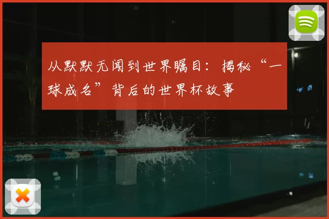 从默默无闻到世界瞩目:揭秘“一球成名”背后的世界杯故事