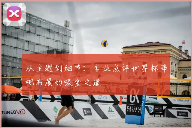 从主题到细节:专业点评世界杯串吧布展的吸金之道