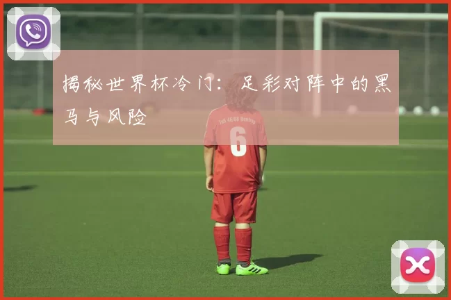 揭秘世界杯冷门：足彩对阵中的黑马与风险