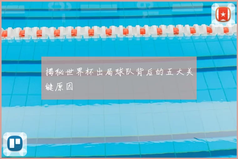 揭秘世界杯出局球队背后的五大关键原因
