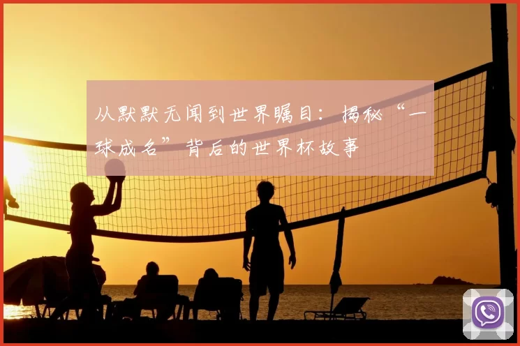 从默默无闻到世界瞩目：揭秘“一球成名”背后的世界杯故事