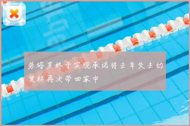 劳塔罗终于实现承诺将去年失去的奖杯再次带回家中