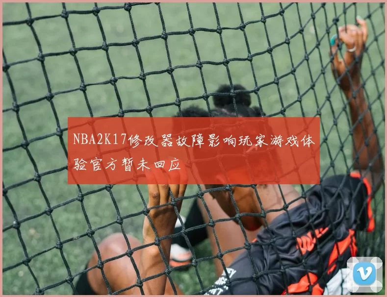 NBA2K17修改器故障影响玩家游戏体验官方暂未回应