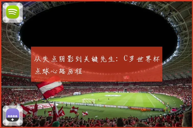 从失点阴影到关键先生:C罗世界杯点球心路历程