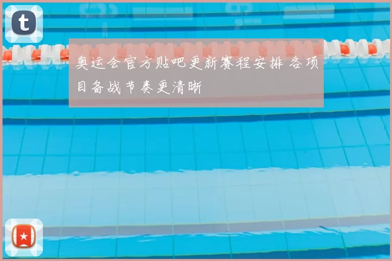 奥运会官方贴吧更新赛程安排 各项目备战节奏更清晰