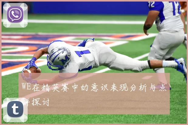 WE在精英赛中的意识表现分析与点评探讨