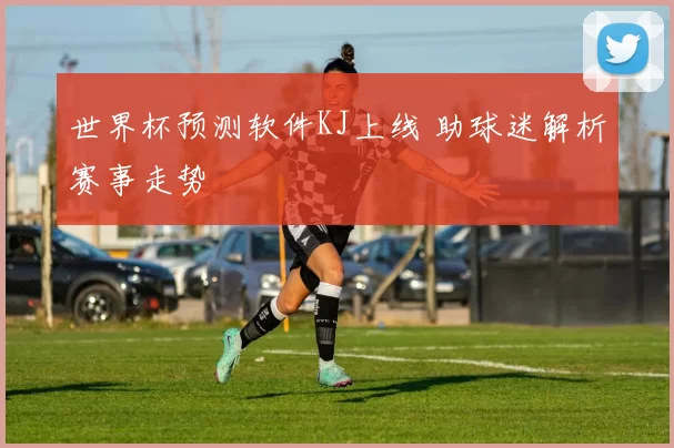 世界杯预测软件KJ上线 助球迷解析赛事走势