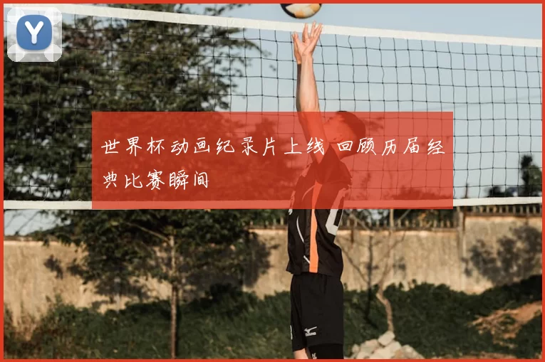 世界杯动画纪录片上线 回顾历届经典比赛瞬间
