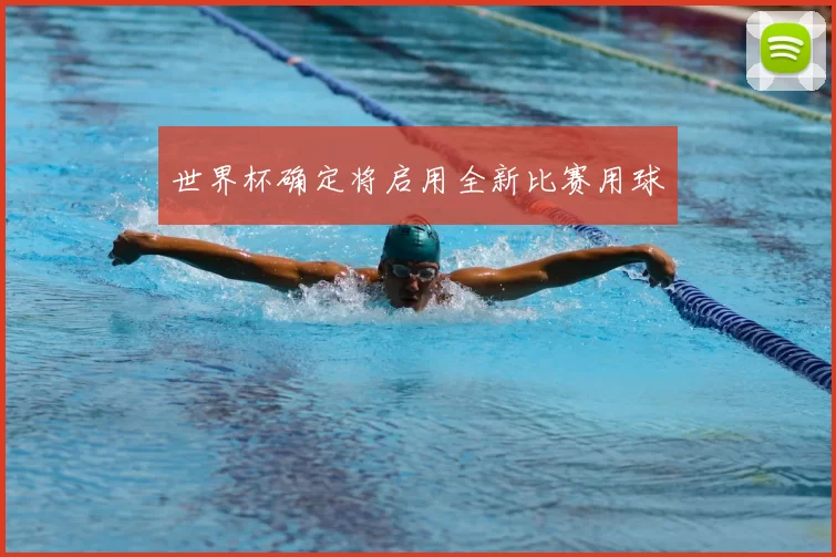 世界杯确定将启用全新比赛用球