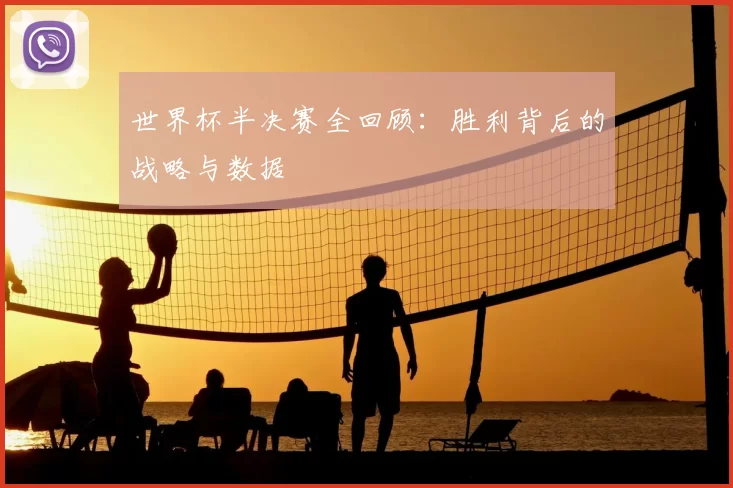 世界杯半决赛全回顾:胜利背后的战略与数据