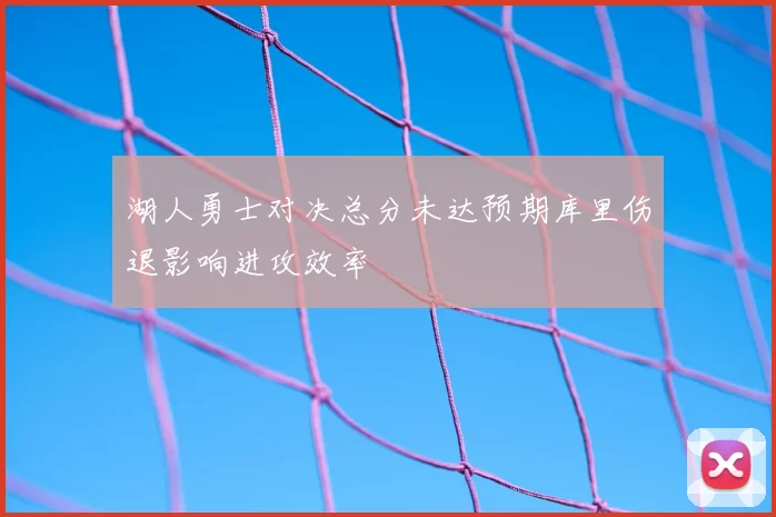 湖人勇士对决总分未达预期库里伤退影响进攻效率