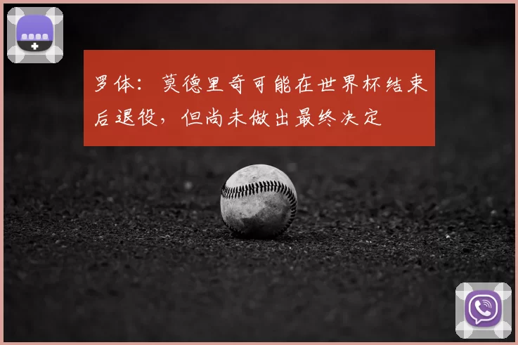罗体：莫德里奇可能在世界杯结束后退役，但尚未做出最终决定