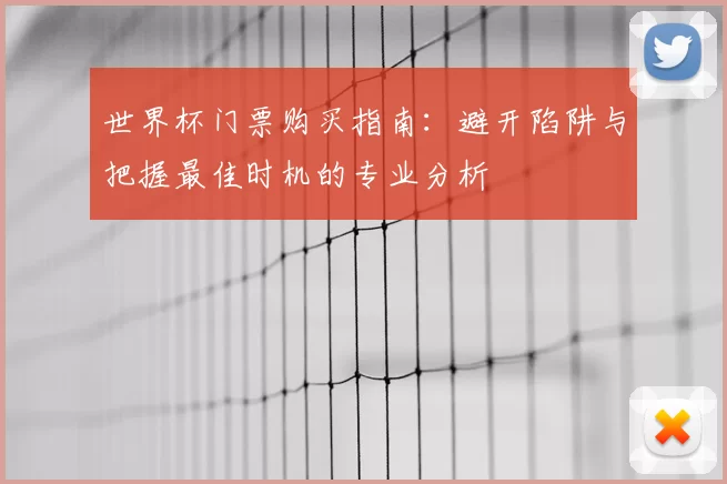 世界杯门票购买指南:避开陷阱与把握最佳时机的专业分析