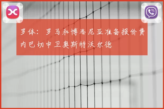 罗体:罗马和博洛尼亚准备报价费内巴切中卫奥斯特沃尔德