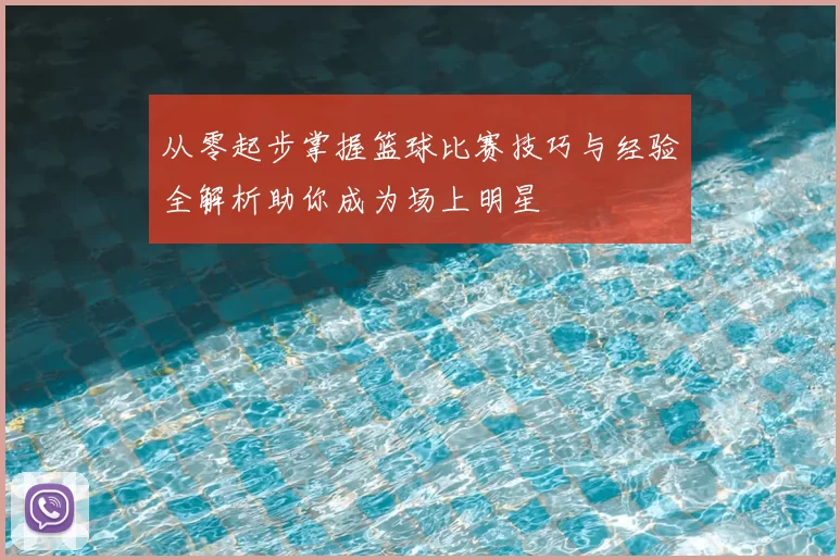从零起步掌握篮球比赛技巧与经验全解析助你成为场上明星