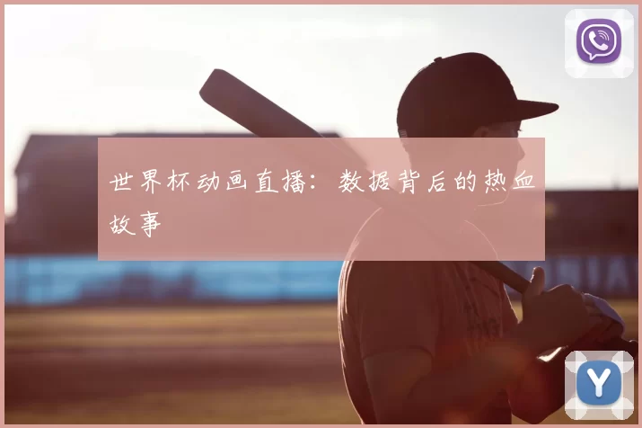 世界杯动画直播:数据背后的热血故事