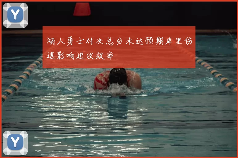 湖人勇士对决总分未达预期库里伤退影响进攻效率