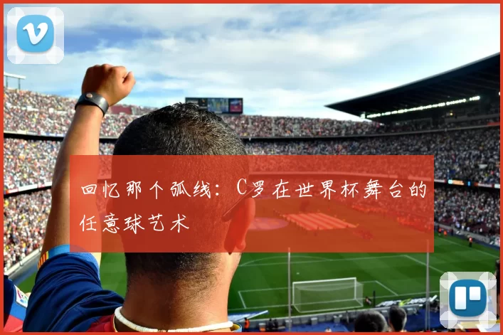 回忆那个弧线:C罗在世界杯舞台的任意球艺术