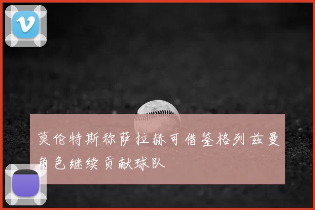 莫伦特斯称萨拉赫可借鉴格列兹曼角色继续贡献球队