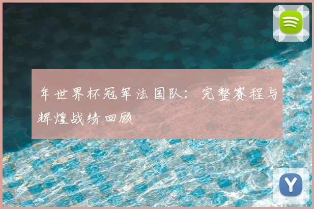 年世界杯冠军法国队:完整赛程与辉煌战绩回顾