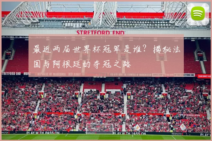 最近两届世界杯冠军是谁?揭秘法国与阿根廷的夺冠之路
