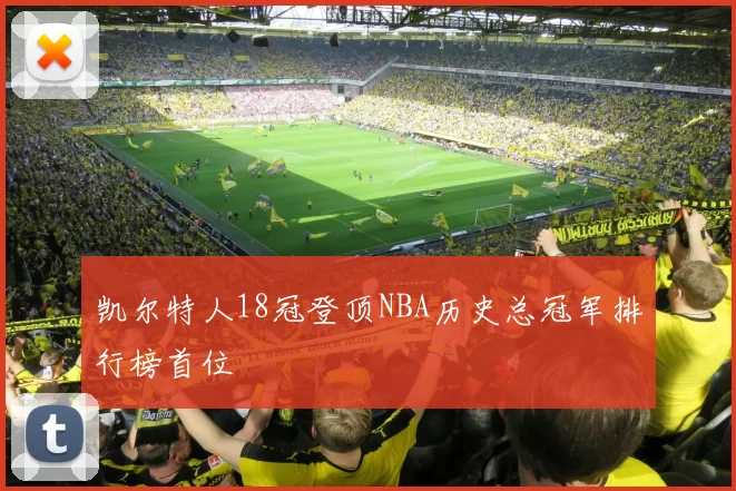 凯尔特人18冠登顶NBA历史总冠军排行榜首位