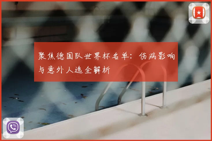 聚焦德国队世界杯名单:伤病影响与意外人选全解析