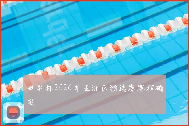 世界杯2026年亚洲区预选赛赛程确定