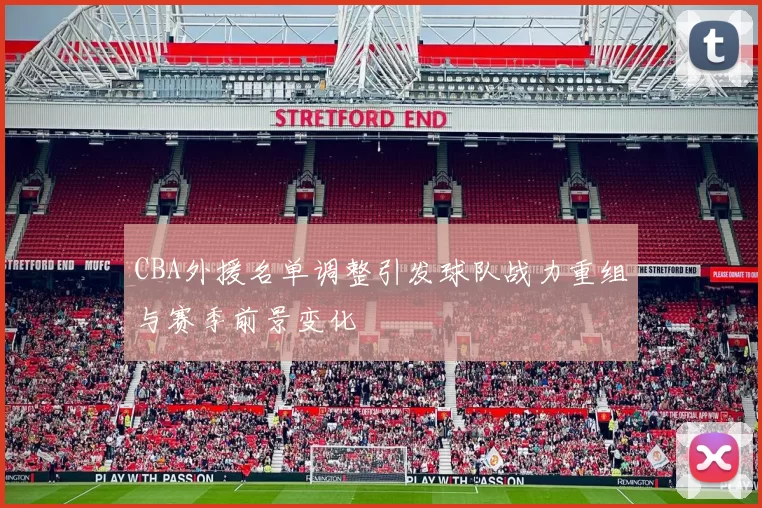 CBA外援名单调整引发球队战力重组与赛季前景变化
