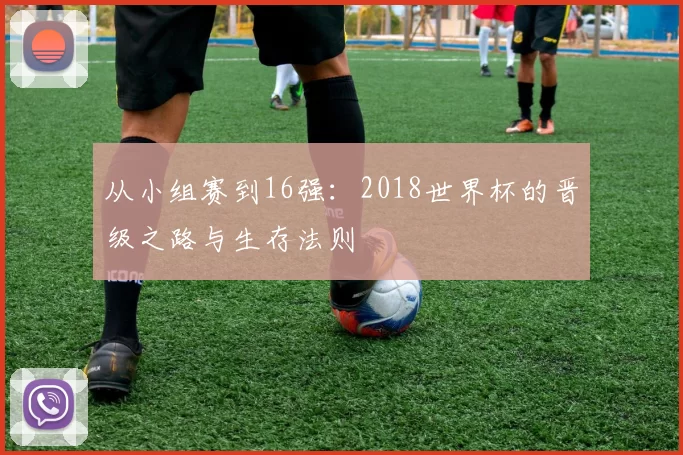 从小组赛到16强:2018世界杯的晋级之路与生存法则