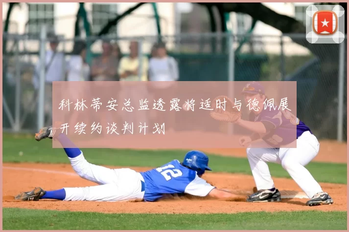 科林蒂安总监透露将适时与德佩展开续约谈判计划