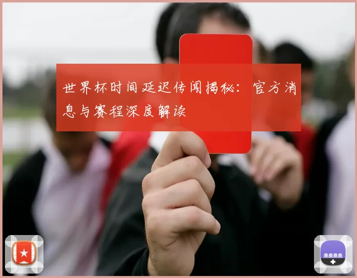 世界杯时间延迟传闻揭秘:官方消息与赛程深度解读