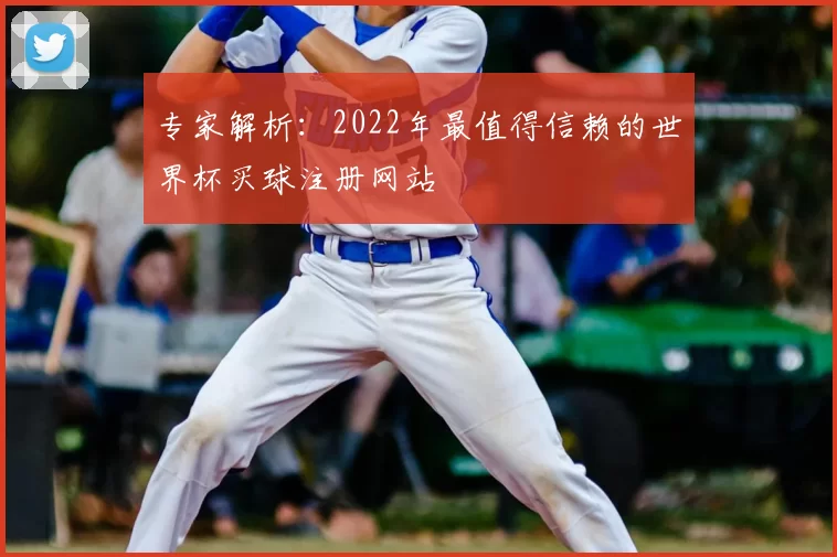 专家解析:2022年最值得信赖的世界杯买球注册网站