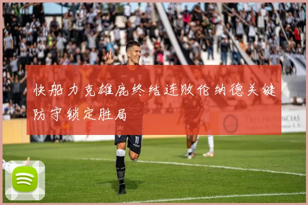 快船力克雄鹿终结连败伦纳德关键防守锁定胜局