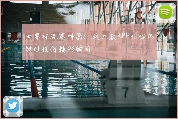 世界杯观赛神器:这几款APP让你不错过任何精彩瞬间