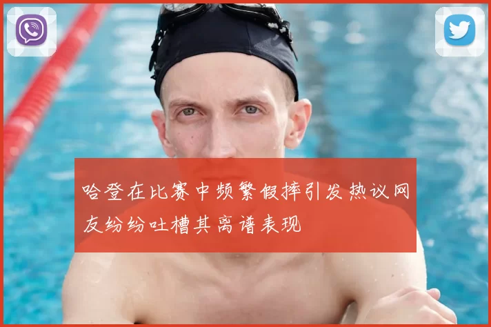 哈登在比赛中频繁假摔引发热议网友纷纷吐槽其离谱表现