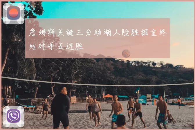 詹姆斯关键三分助湖人险胜掘金终结对手五连胜