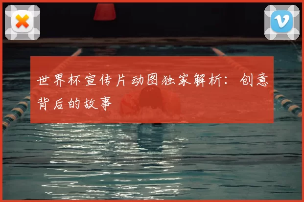 世界杯宣传片动图独家解析:创意背后的故事