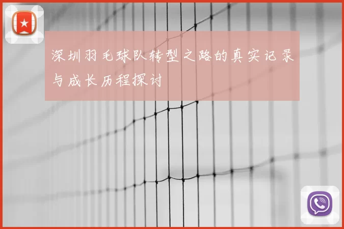 深圳羽毛球队转型之路的真实记录与成长历程探讨