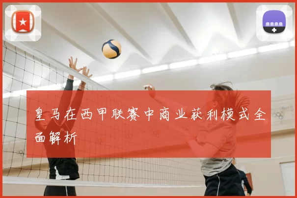 皇马在西甲联赛中商业获利模式全面解析