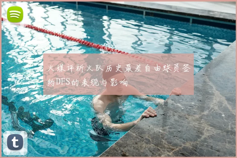 火媒评析火队历史最差自由球员签约DFS的表现与影响