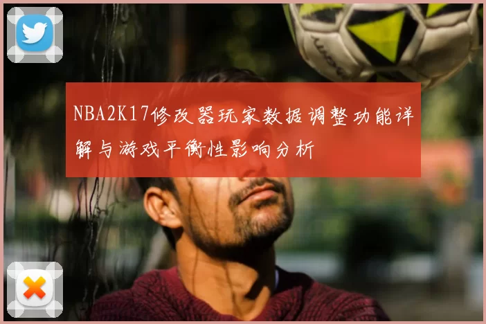 NBA2K17修改器玩家数据调整功能详解与游戏平衡性影响分析