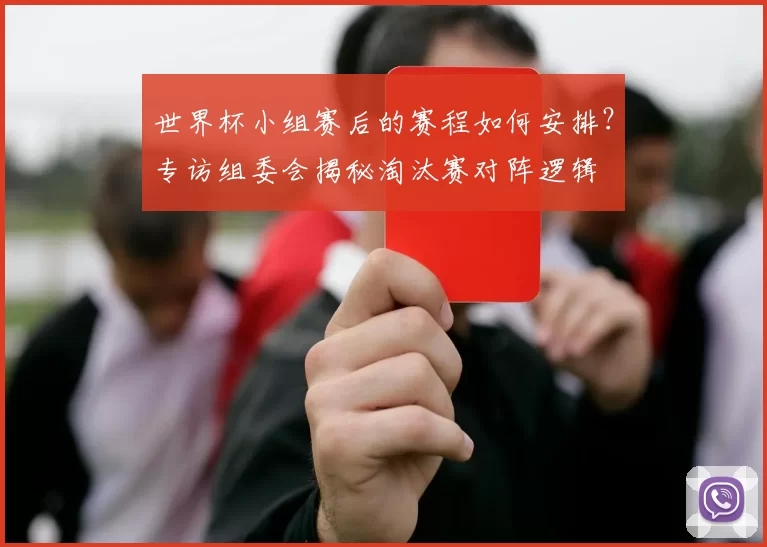 世界杯小组赛后的赛程如何安排?专访组委会揭秘淘汰赛对阵逻辑