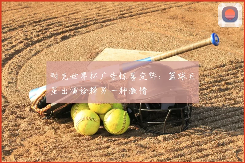 耐克世界杯广告惊喜变阵,篮球巨星出演诠释另一种激情