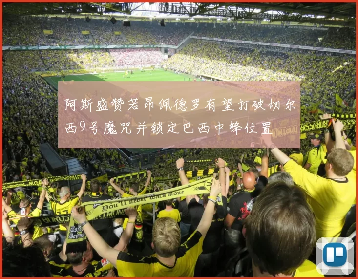 阿斯盛赞若昂佩德罗有望打破切尔西9号魔咒并锁定巴西中锋位置