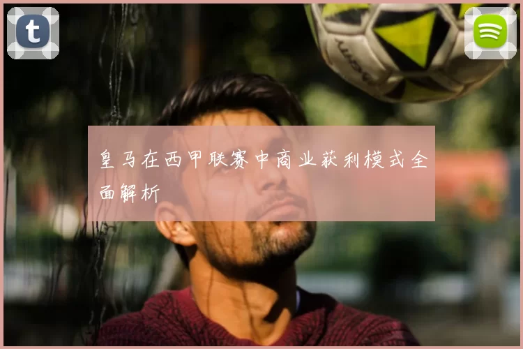 皇马在西甲联赛中商业获利模式全面解析