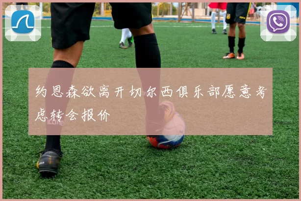 约恩森欲离开切尔西俱乐部愿意考虑转会报价