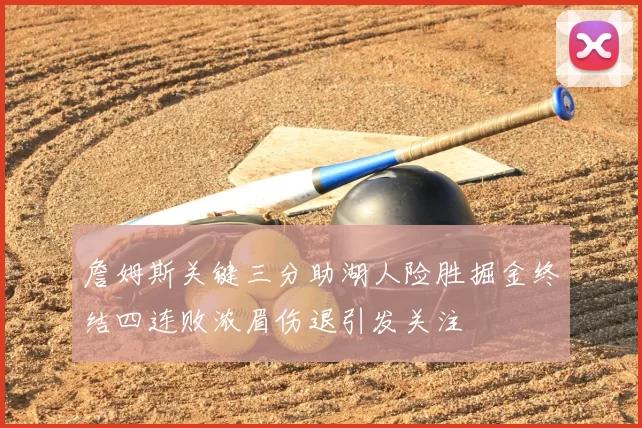 詹姆斯关键三分助湖人险胜掘金终结四连败浓眉伤退引发关注